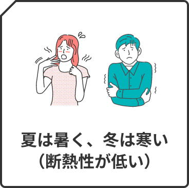 夏は暑く、冬は寒い（断熱性が低い）